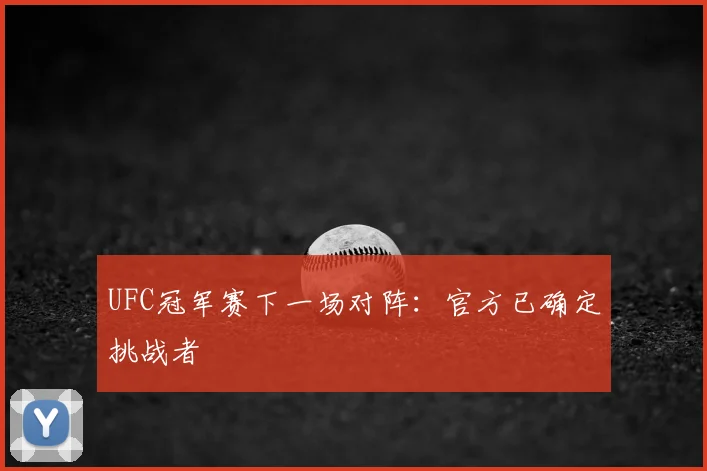 UFC冠军赛下一场对阵：官方已确定挑战者
