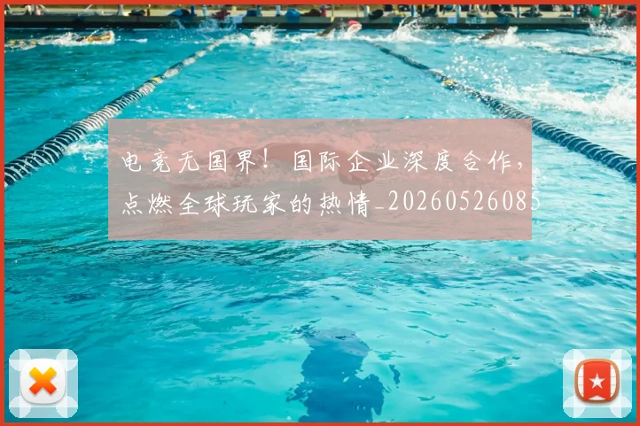 电竞无国界！国际企业深度合作，点燃全球玩家的热情_20260526085932