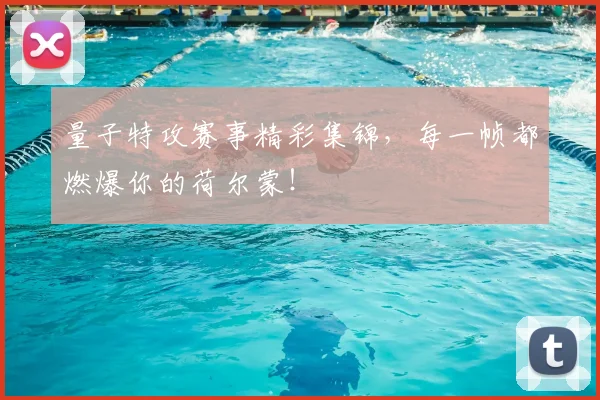 量子特攻赛事精彩集锦，每一帧都燃爆你的荷尔蒙！