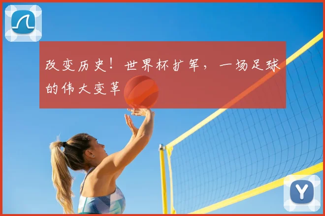 改变历史！世界杯扩军，一场足球的伟大变革