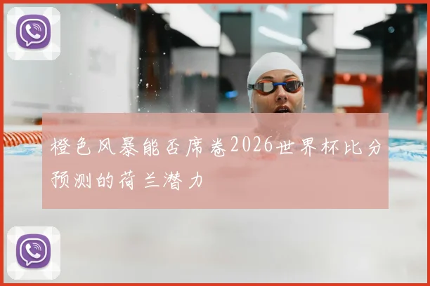 橙色风暴能否席卷2026世界杯比分预测的荷兰潜力