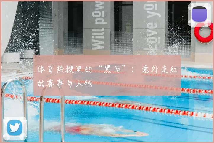 体育热搜里的“黑马”：意外走红的赛事与人物