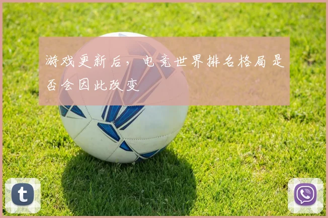 游戏更新后,电竞世界排名格局是否会因此改变