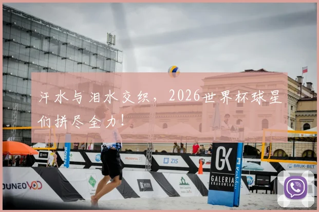 汗水与泪水交织,2026世界杯球星们拼尽全力!
