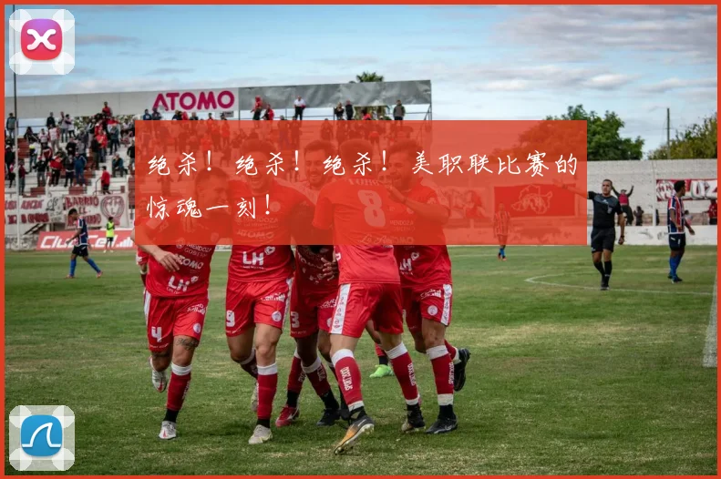 绝杀!绝杀!绝杀!美职联比赛的惊魂一刻!