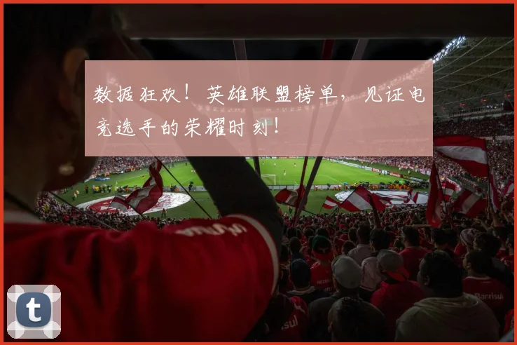数据狂欢!英雄联盟榜单,见证电竞选手的荣耀时刻!