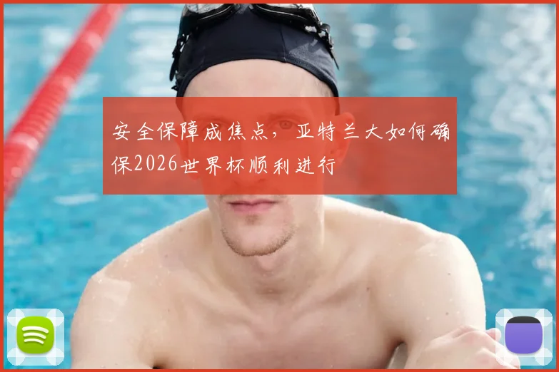 安全保障成焦点，亚特兰大如何确保2026世界杯顺利进行