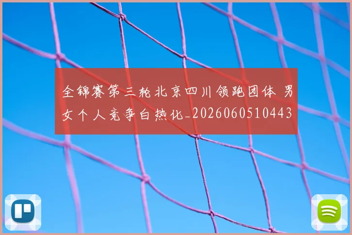 全锦赛第三轮北京四川领跑团体 男女个人竞争白热化_20260605104432