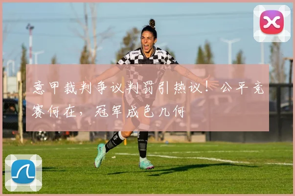 意甲裁判争议判罚引热议！公平竞赛何在，冠军成色几何