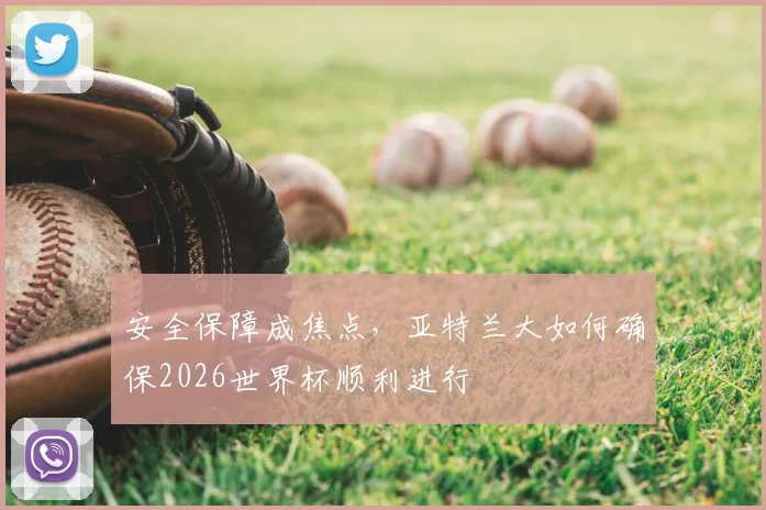 安全保障成焦点，亚特兰大如何确保2026世界杯顺利进行