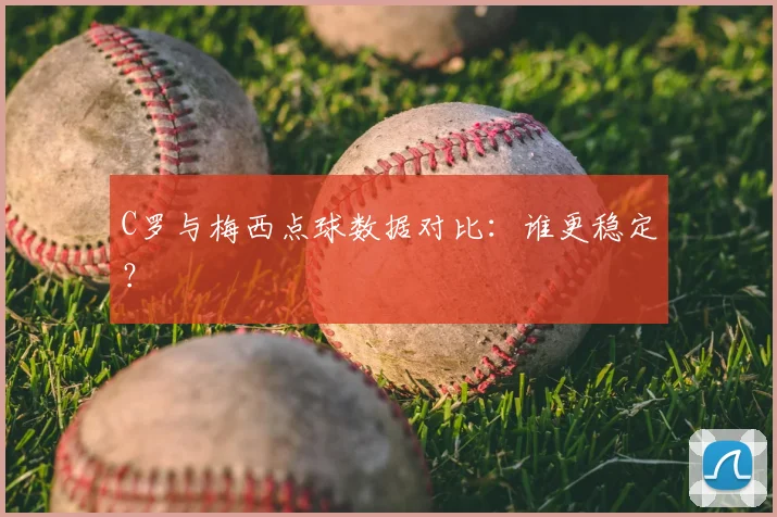 C罗与梅西点球数据对比:谁更稳定?
