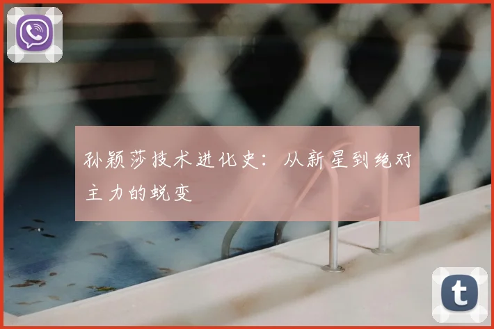 孙颖莎技术进化史：从新星到绝对主力的蜕变