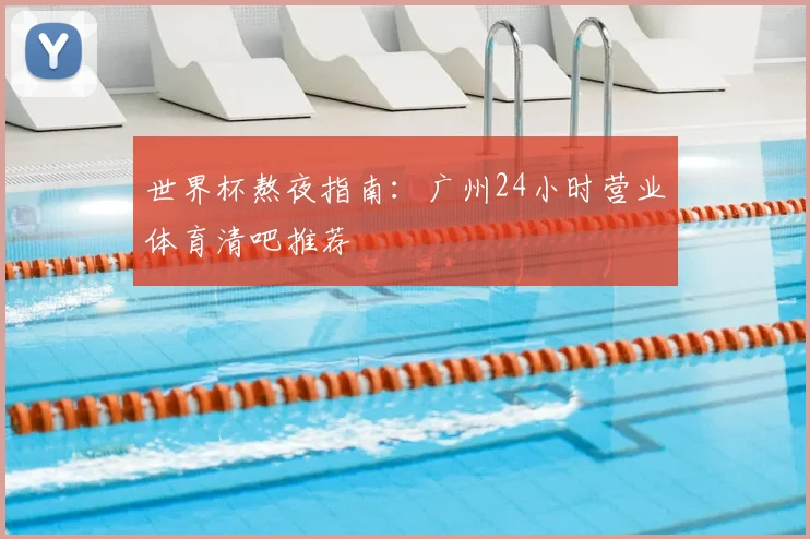 世界杯熬夜指南：广州24小时营业体育清吧推荐