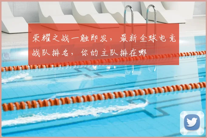 荣耀之战一触即发,最新全球电竞战队排名,你的主队排在哪