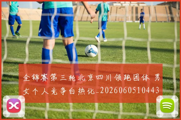全锦赛第三轮北京四川领跑团体 男女个人竞争白热化_20260605104432