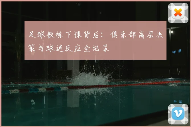 足球教练下课背后：俱乐部高层决策与球迷反应全记录