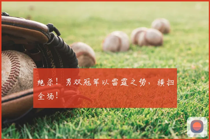 绝杀!男双冠军以雷霆之势,横扫全场!