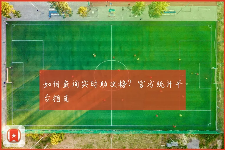 如何查询实时助攻榜？官方统计平台指南