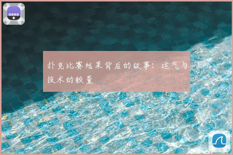 扑克比赛结果背后的故事：运气与技术的较量