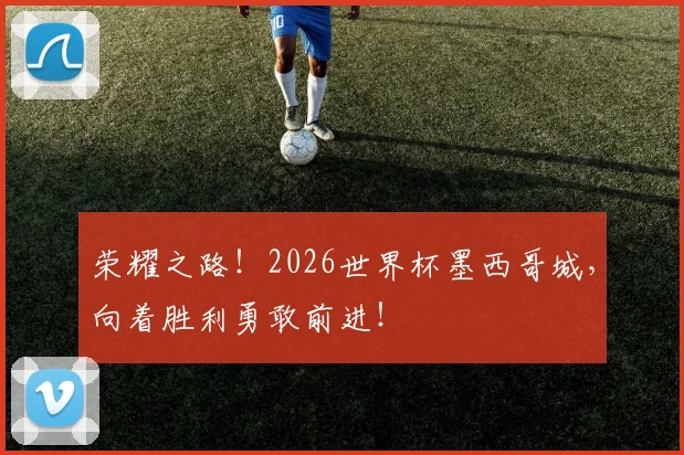 荣耀之路!2026世界杯墨西哥城,向着胜利勇敢前进!