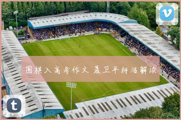 围棋入高考作文 聂卫平柯洁解读