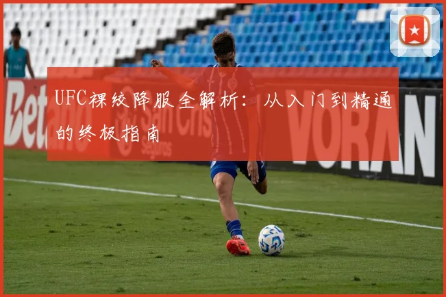 UFC裸绞降服全解析:从入门到精通的终极指南