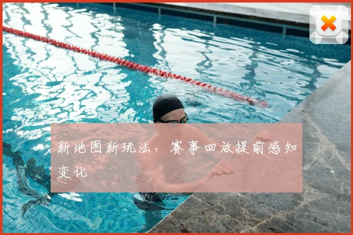 新地图新玩法，赛事回放提前感知变化