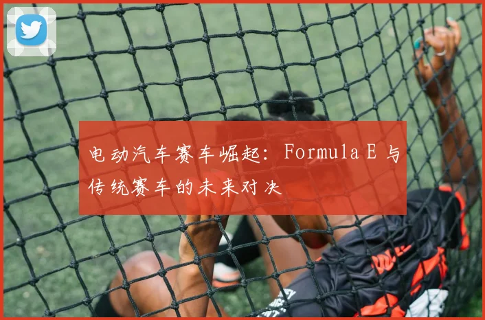 电动汽车赛车崛起:Formula E 与传统赛车的未来对决