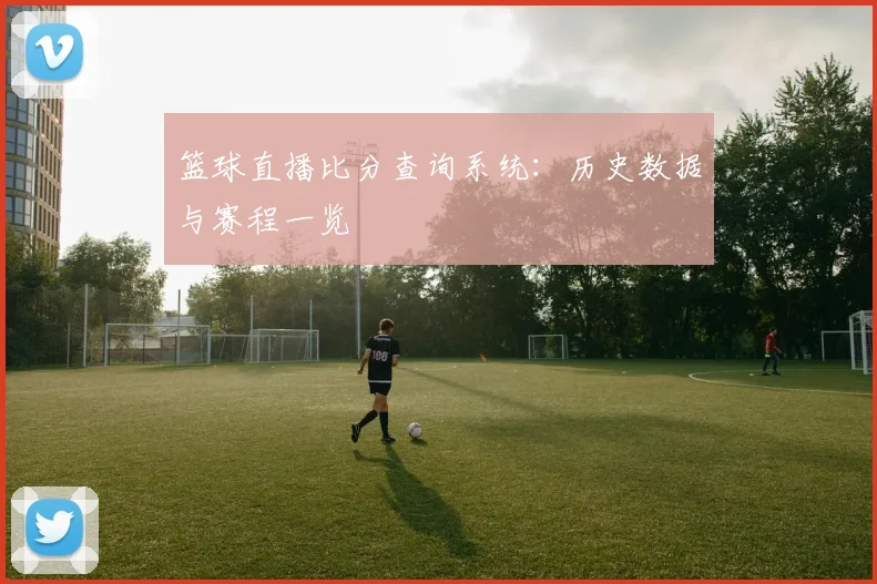 篮球直播比分查询系统:历史数据与赛程一览