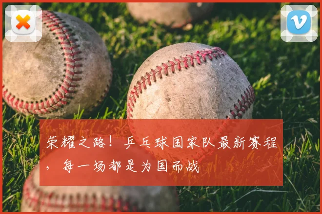 荣耀之路!乒乓球国家队最新赛程,每一场都是为国而战