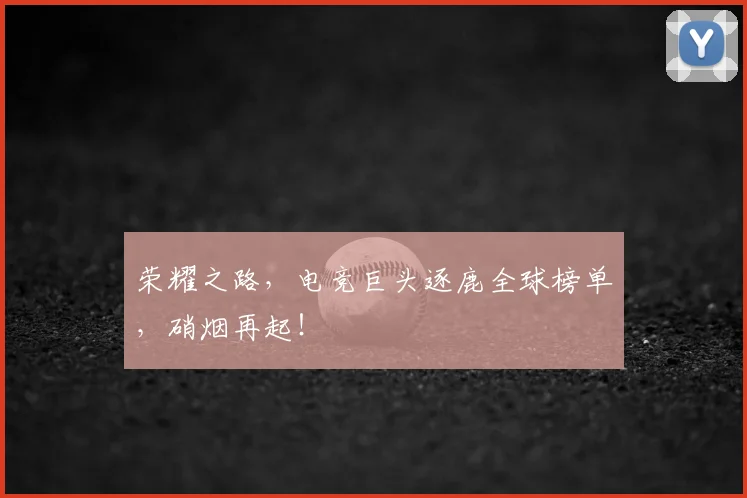 荣耀之路，电竞巨头逐鹿全球榜单，硝烟再起！